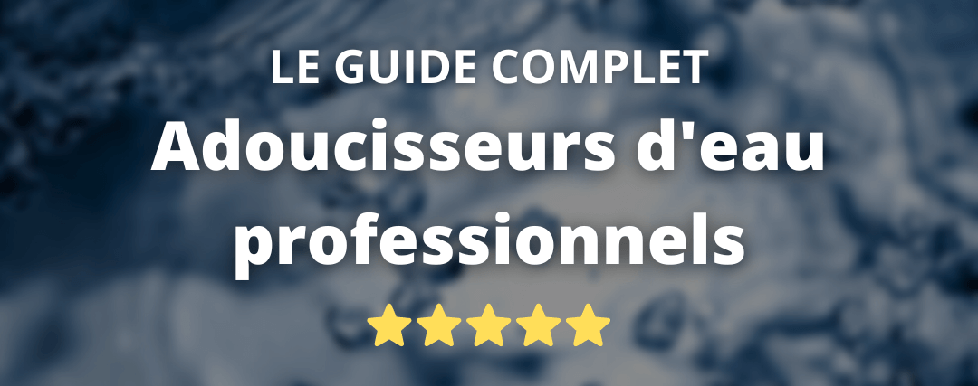 Adoucisseur d'Eau Professionnel : Le Guide Complet Guide complet sur les adoucisseurs d'eau professionnels